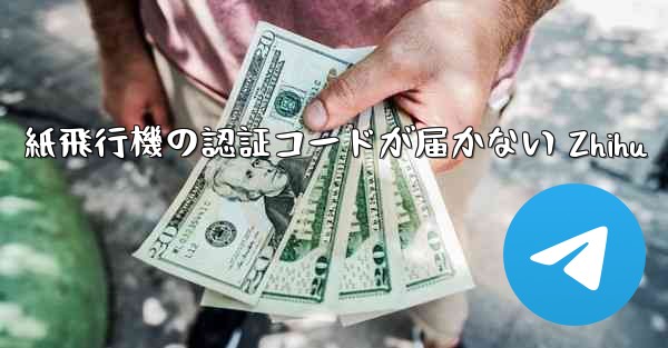 紙飛行機の認証コードが届かない Zhihu - 電報Windowsチュートリアルチュートリアル