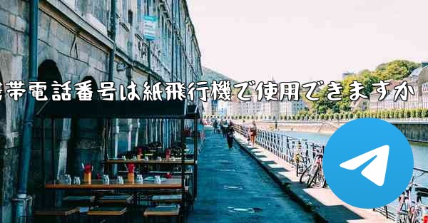 中国の携帯電話番号は紙飛行機で使用できますか - 電報Windowsチュートリアルチュートリアル